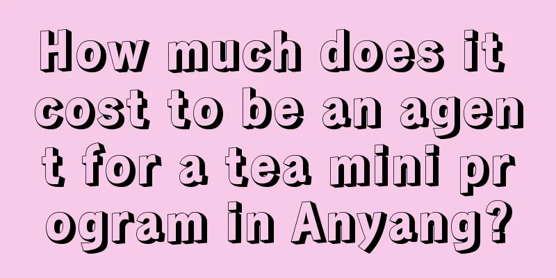 How much does it cost to be an agent for a tea mini program in Anyang?