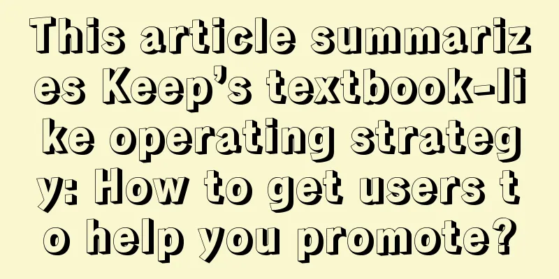 This article summarizes Keep’s textbook-like operating strategy: How to get users to help you promote?