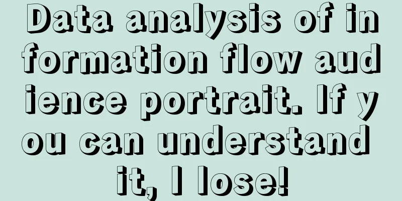 Data analysis of information flow audience portrait. If you can understand it, I lose!