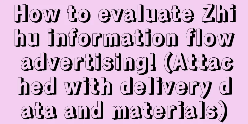 How to evaluate Zhihu information flow advertising! (Attached with delivery data and materials)