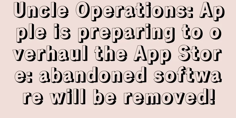 Uncle Operations: Apple is preparing to overhaul the App Store: abandoned software will be removed!