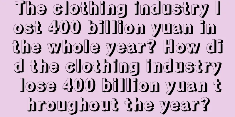 The clothing industry lost 400 billion yuan in the whole year? How did the clothing industry lose 400 billion yuan throughout the year?