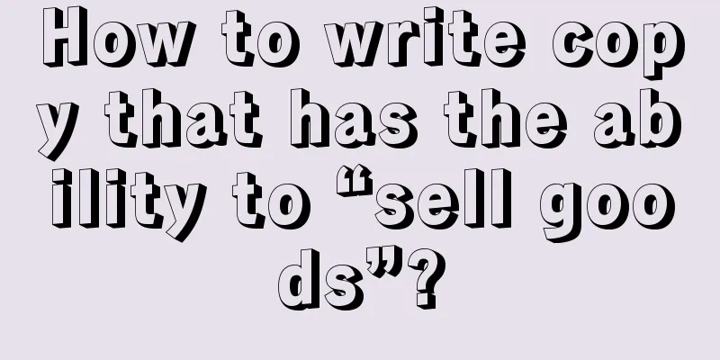 How to write copy that has the ability to “sell goods”?