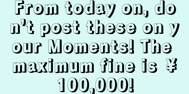 From today on, don’t post these on your Moments! The maximum fine is ￥100,000!