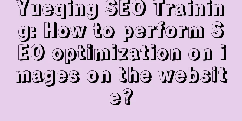 Yueqing SEO Training: How to perform SEO optimization on images on the website?