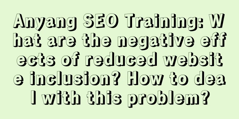 Anyang SEO Training: What are the negative effects of reduced website inclusion? How to deal with this problem?