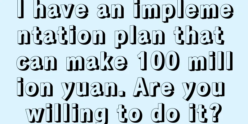 I have an implementation plan that can make 100 million yuan. Are you willing to do it?