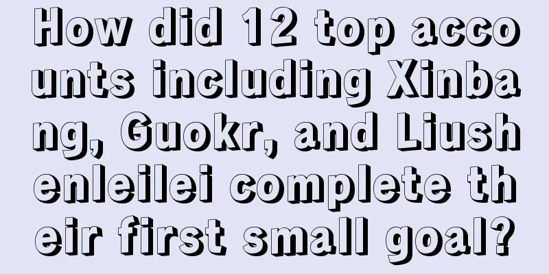 How did 12 top accounts including Xinbang, Guokr, and Liushenleilei complete their first small goal?