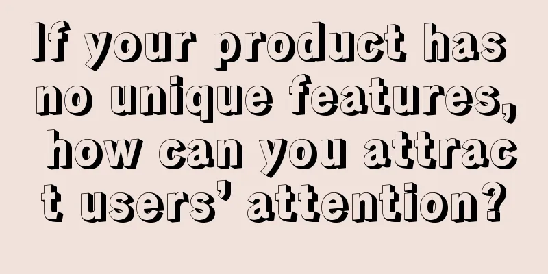 If your product has no unique features, how can you attract users’ attention?