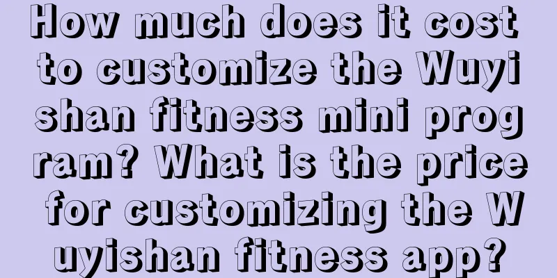 How much does it cost to customize the Wuyishan fitness mini program? What is the price for customizing the Wuyishan fitness app?