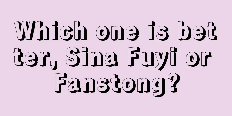 Which one is better, Sina Fuyi or Fanstong?