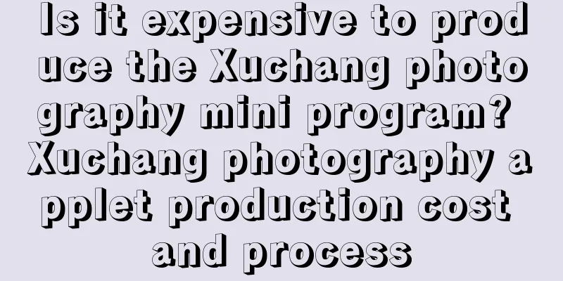 Is it expensive to produce the Xuchang photography mini program? Xuchang photography applet production cost and process