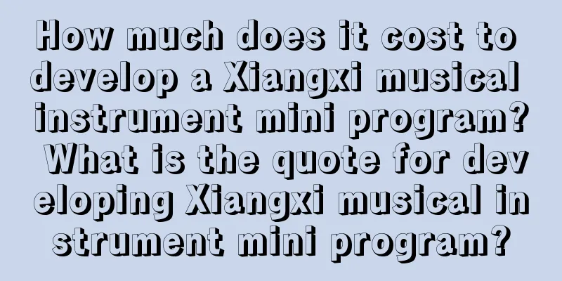 How much does it cost to develop a Xiangxi musical instrument mini program? What is the quote for developing Xiangxi musical instrument mini program?