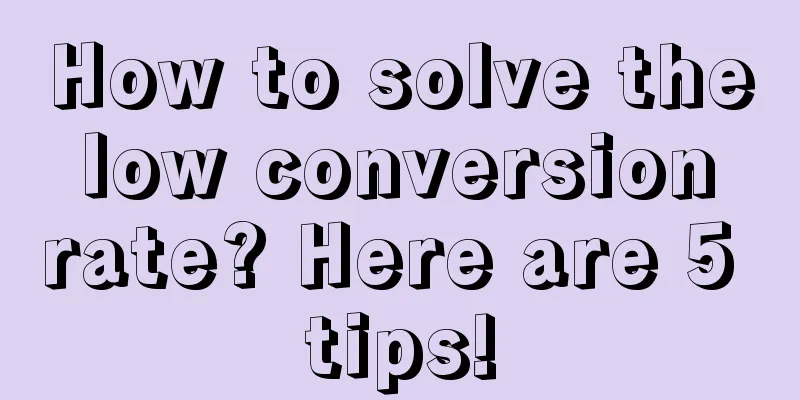 How to solve the low conversion rate? Here are 5 tips!