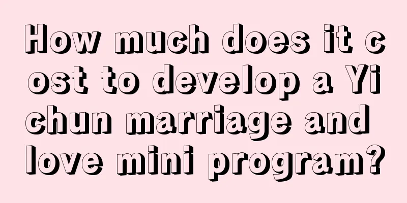 How much does it cost to develop a Yichun marriage and love mini program?