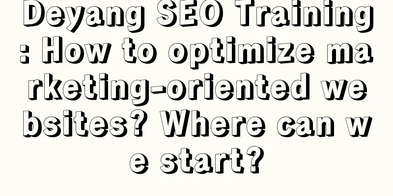 Deyang SEO Training: How to optimize marketing-oriented websites? Where can we start?