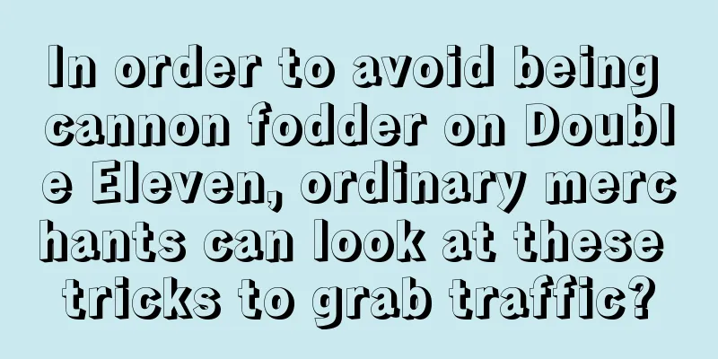 In order to avoid being cannon fodder on Double Eleven, ordinary merchants can look at these tricks to grab traffic?