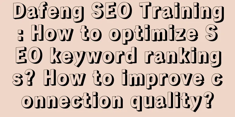 Dafeng SEO Training: How to optimize SEO keyword rankings? How to improve connection quality?