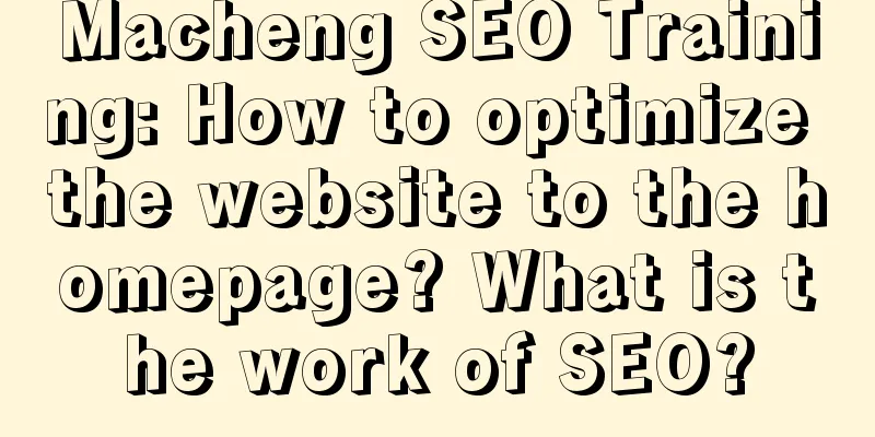 Macheng SEO Training: How to optimize the website to the homepage? What is the work of SEO?