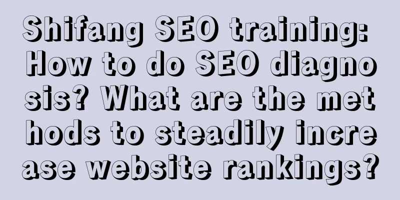 Shifang SEO training: How to do SEO diagnosis? What are the methods to steadily increase website rankings?