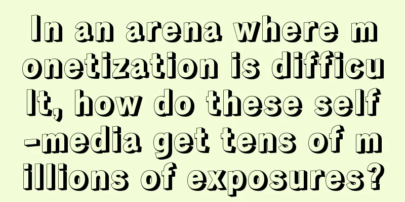 In an arena where monetization is difficult, how do these self-media get tens of millions of exposures?