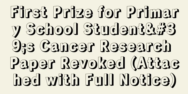 First Prize for Primary School Student's Cancer Research Paper Revoked (Attached with Full Notice)