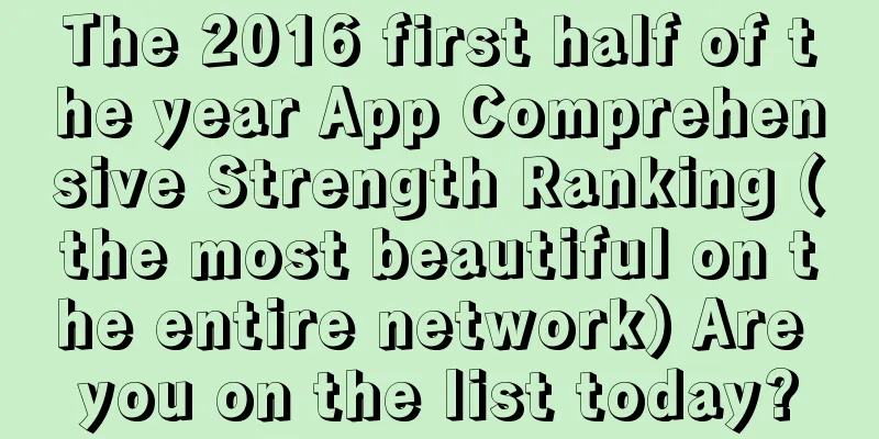 The 2016 first half of the year App Comprehensive Strength Ranking (the most beautiful on the entire network) Are you on the list today?