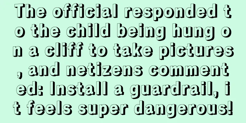 The official responded to the child being hung on a cliff to take pictures, and netizens commented: Install a guardrail, it feels super dangerous!