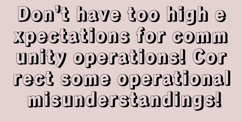 Don’t have too high expectations for community operations! Correct some operational misunderstandings!