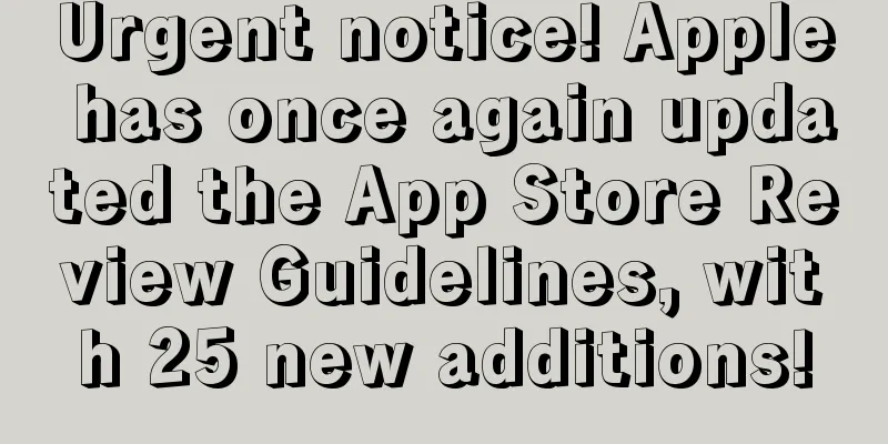 Urgent notice! Apple has once again updated the App Store Review Guidelines, with 25 new additions!