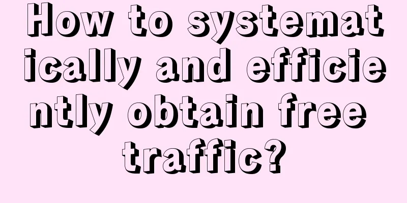 How to systematically and efficiently obtain free traffic?