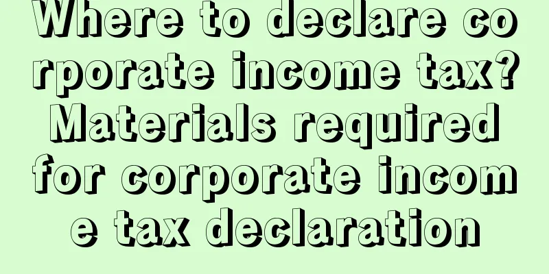 Where to declare corporate income tax? Materials required for corporate income tax declaration