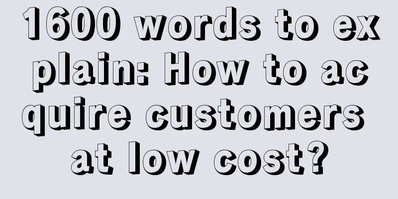 1600 words to explain: How to acquire customers at low cost?