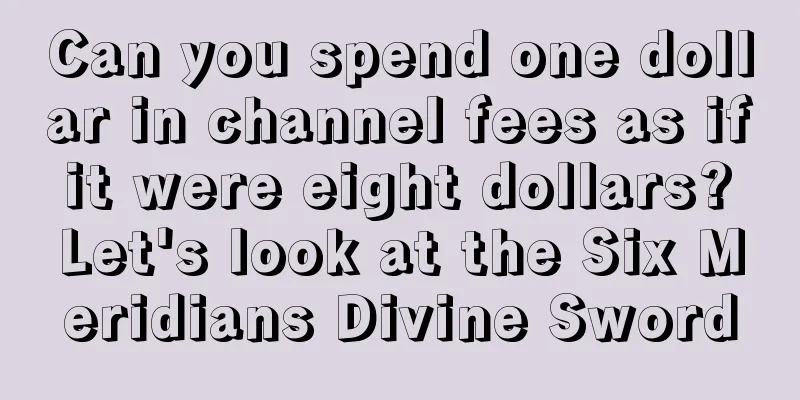 Can you spend one dollar in channel fees as if it were eight dollars? Let's look at the Six Meridians Divine Sword