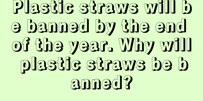 Plastic straws will be banned by the end of the year. Why will plastic straws be banned?