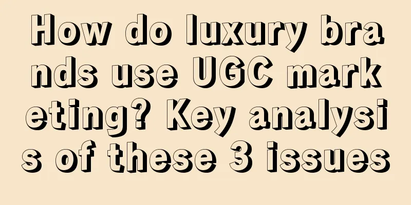 How do luxury brands use UGC marketing? Key analysis of these 3 issues