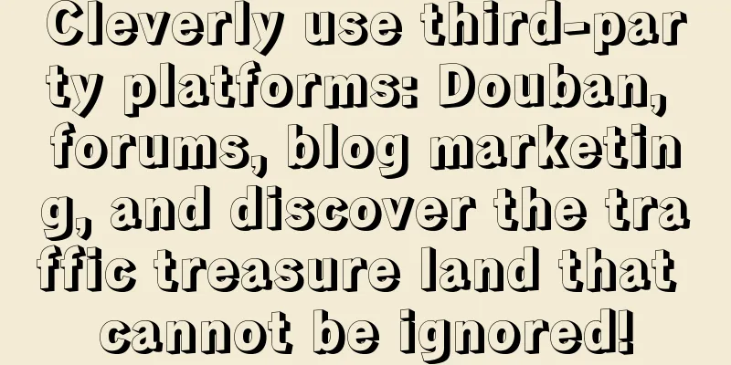 Cleverly use third-party platforms: Douban, forums, blog marketing, and discover the traffic treasure land that cannot be ignored!