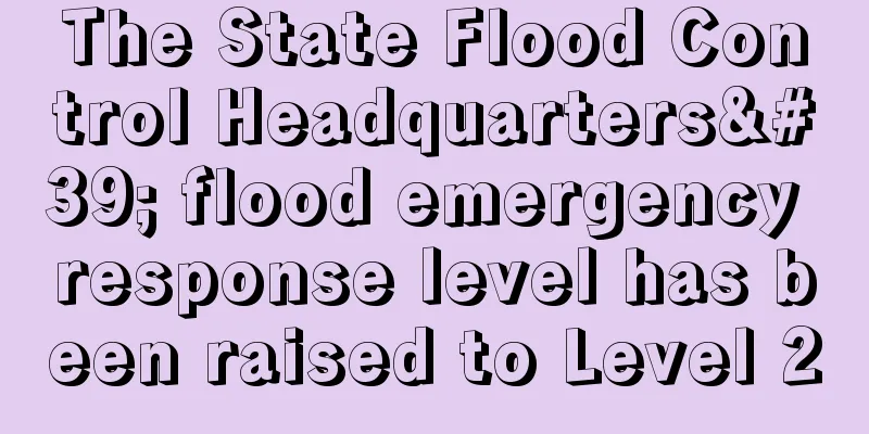 The State Flood Control Headquarters' flood emergency response level has been raised to Level 2