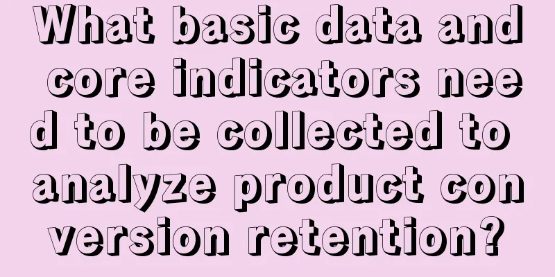 What basic data and core indicators need to be collected to analyze product conversion retention?