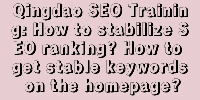 Qingdao SEO Training: How to stabilize SEO ranking? How to get stable keywords on the homepage?