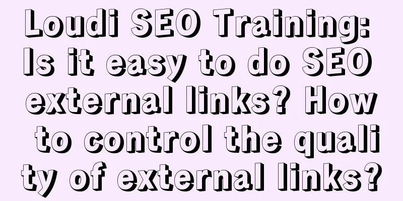 Loudi SEO Training: Is it easy to do SEO external links? How to control the quality of external links?