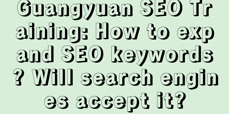 Guangyuan SEO Training: How to expand SEO keywords? Will search engines accept it?