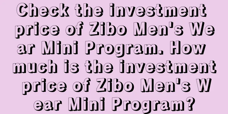 Check the investment price of Zibo Men's Wear Mini Program. How much is the investment price of Zibo Men's Wear Mini Program?