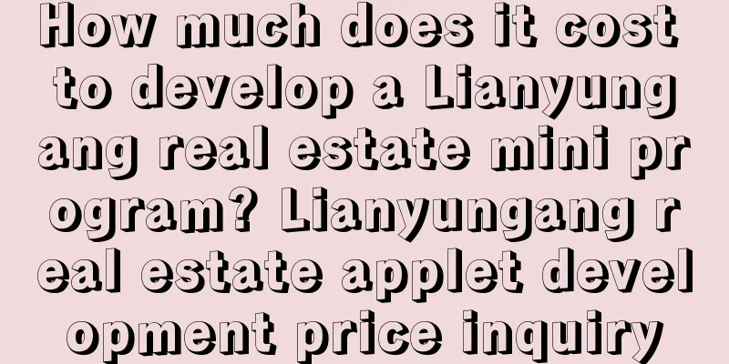 How much does it cost to develop a Lianyungang real estate mini program? Lianyungang real estate applet development price inquiry