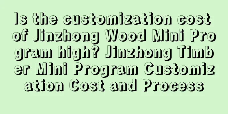 Is the customization cost of Jinzhong Wood Mini Program high? Jinzhong Timber Mini Program Customization Cost and Process