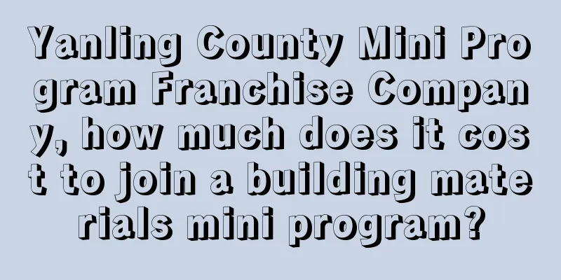 Yanling County Mini Program Franchise Company, how much does it cost to join a building materials mini program?