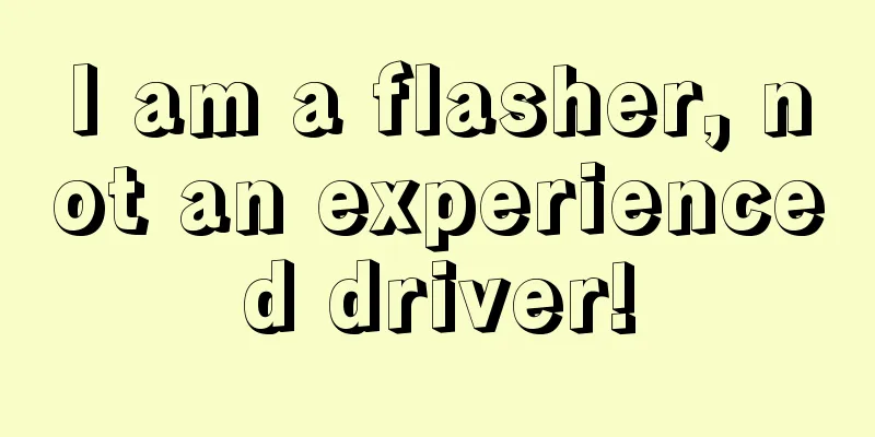 I am a flasher, not an experienced driver!