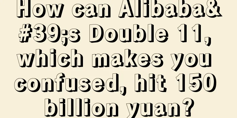 How can Alibaba's Double 11, which makes you confused, hit 150 billion yuan?