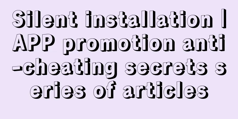 Silent installation｜APP promotion anti-cheating secrets series of articles