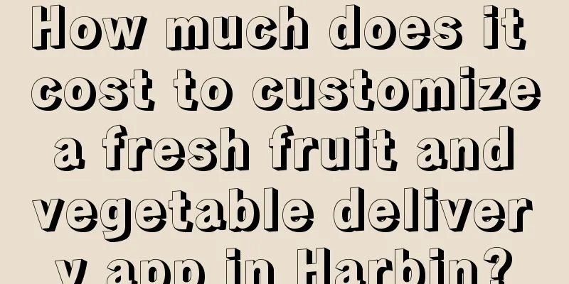 How much does it cost to customize a fresh fruit and vegetable delivery app in Harbin?